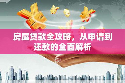 普湾新区房屋贷款全攻略，从申请到还款的全面解析