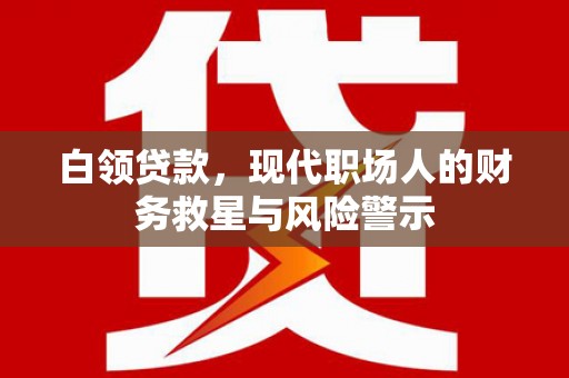 普湾新区白领贷款，现代职场人的财务救星与风险警示