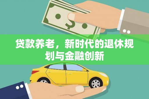 普湾新区贷款养老，新时代的退休规划与金融创新