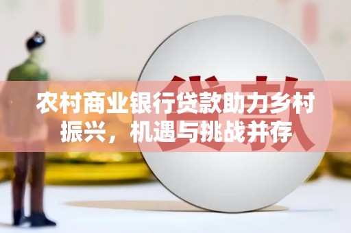 普湾新区农村商业银行贷款助力乡村振兴，机遇与挑战并存