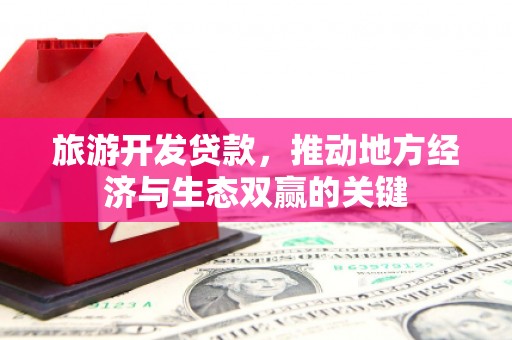 普湾新区旅游开发贷款，推动地方经济与生态双赢的关键