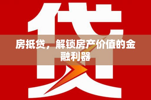 普湾新区房抵贷，解锁房产价值的金融利器