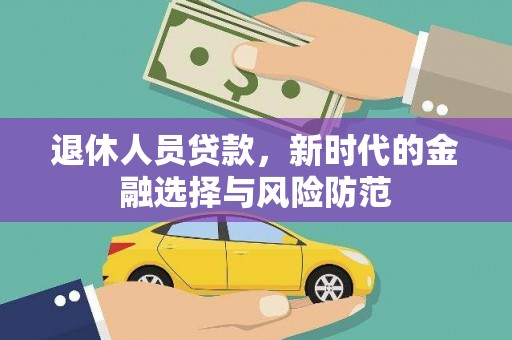 普湾新区退休人员贷款，新时代的金融选择与风险防范