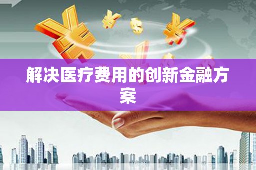 普湾新区解决医疗费用的创新金融方案