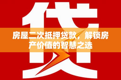普湾新区房屋二次抵押贷款，解锁房产价值的智慧之选