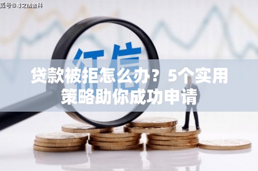 普湾新区贷款被拒怎么办？5个实用策略助你成功申请