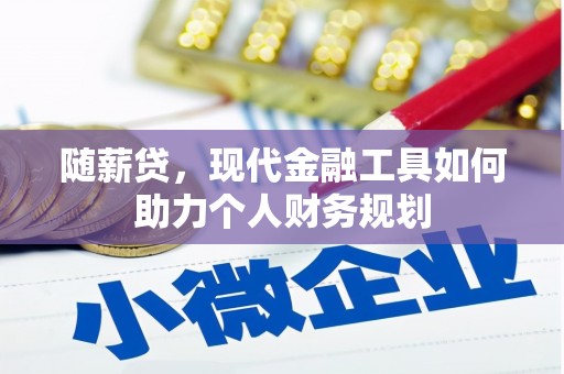 普湾新区随薪贷，现代金融工具如何助力个人财务规划