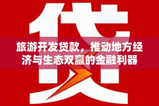 普湾新区旅游开发贷款，推动地方经济与生态双赢的金融利器