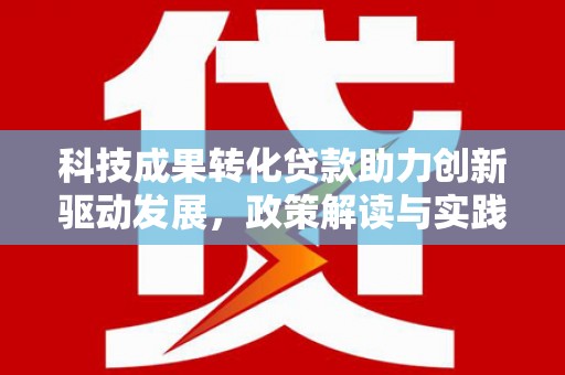 普湾新区科技成果转化贷款助力创新驱动发展，政策解读与实践探索
