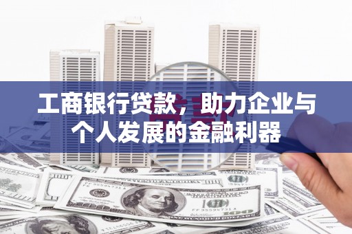 普湾新区工商银行贷款，助力企业与个人发展的金融利器