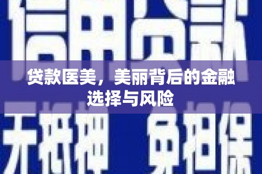 普湾新区贷款医美，美丽背后的金融选择与风险