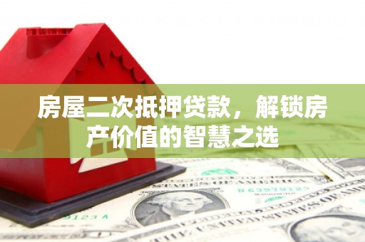 普湾新区房屋二次抵押贷款，解锁房产价值的智慧之选