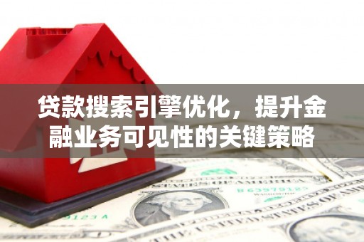 普湾新区贷款搜索引擎优化，提升金融业务可见性的关键策略