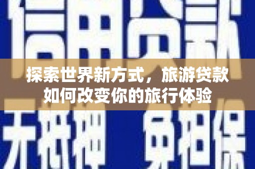 普湾新区探索世界新方式，旅游贷款如何改变你的旅行体验