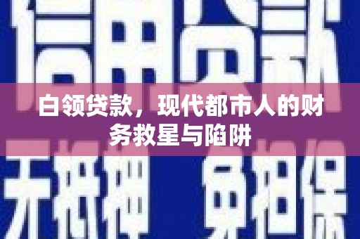 普湾新区白领贷款，现代都市人的财务救星与陷阱