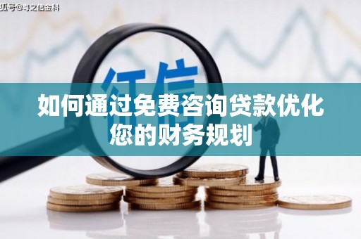 普湾新区如何通过免费咨询贷款优化您的财务规划