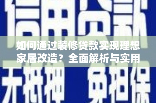 普湾新区如何通过装修贷款实现理想家居改造？全面解析与实用指南
