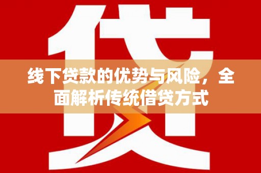 普湾新区线下贷款的优势与风险，全面解析传统借贷方式