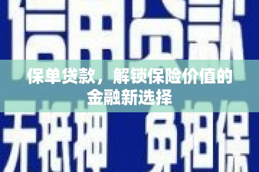 普湾新区保单贷款，解锁保险价值的金融新选择