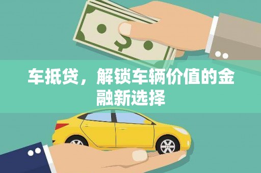 普湾新区车抵贷，解锁车辆价值的金融新选择