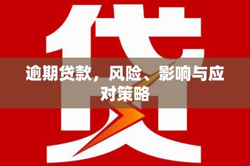 普湾新区逾期贷款，风险、影响与应对策略