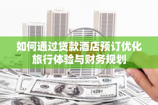 普湾新区如何通过贷款酒店预订优化旅行体验与财务规划