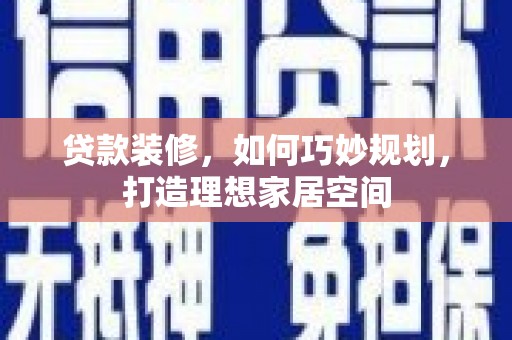 普湾新区贷款装修，如何巧妙规划，打造理想家居空间