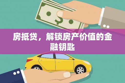 普湾新区房抵贷，解锁房产价值的金融钥匙