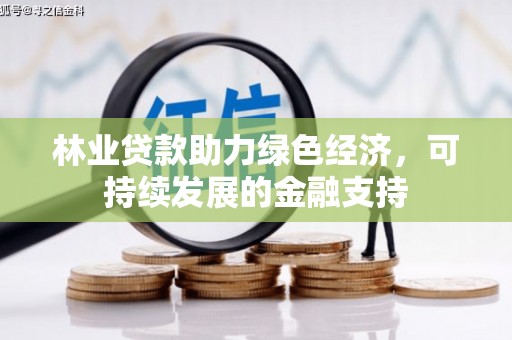普湾新区林业贷款助力绿色经济，可持续发展的金融支持