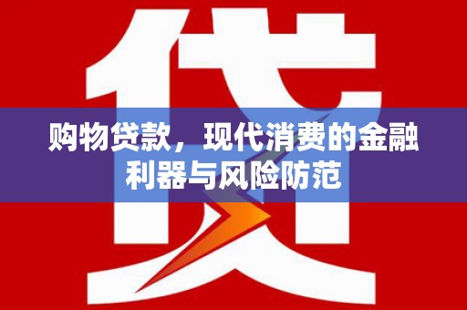 普湾新区购物贷款，现代消费的金融利器与风险防范