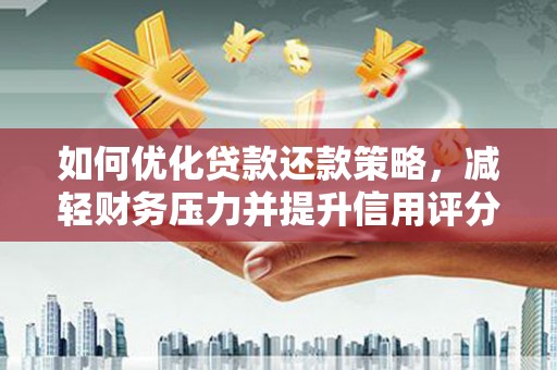 普湾新区如何优化贷款还款策略，减轻财务压力并提升信用评分