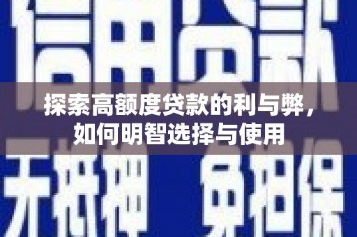 普湾新区探索高额度贷款的利与弊，如何明智选择与使用