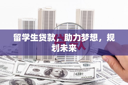 普湾新区留学生贷款，助力梦想，规划未来