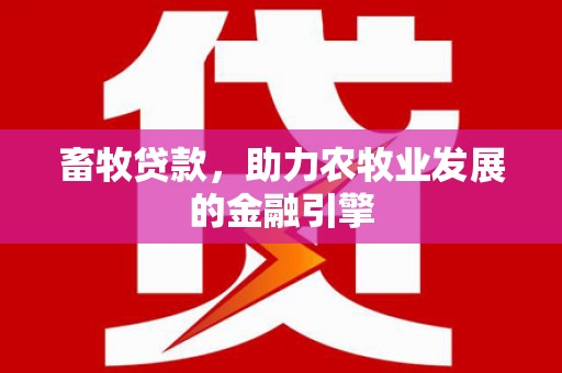 普湾新区畜牧贷款，助力农牧业发展的金融引擎