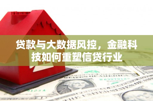 普湾新区贷款与大数据风控，金融科技如何重塑信贷行业