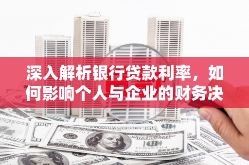 普湾新区深入解析银行贷款利率，如何影响个人与企业的财务决策