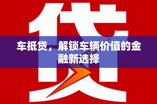 普湾新区车抵贷，解锁车辆价值的金融新选择