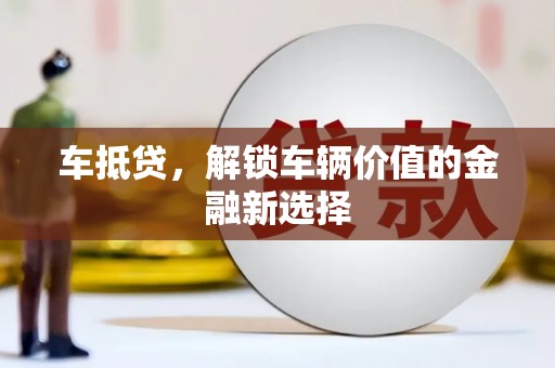 普湾新区车抵贷，解锁车辆价值的金融新选择