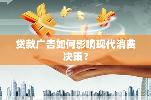 普湾新区贷款广告如何影响现代消费决策？