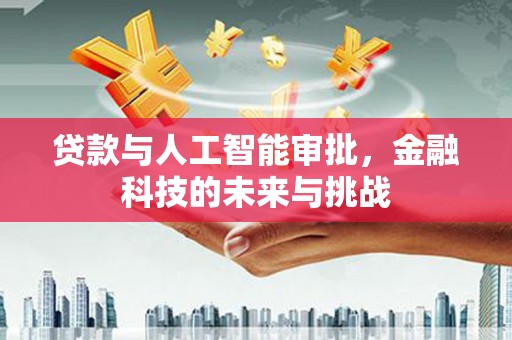 普湾新区贷款与人工智能审批，金融科技的未来与挑战