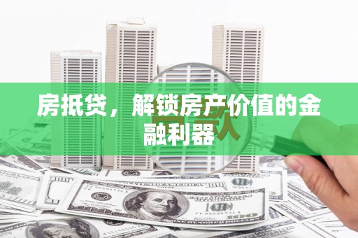 普湾新区房抵贷，解锁房产价值的金融利器
