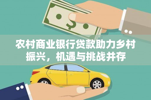 普湾新区农村商业银行贷款助力乡村振兴，机遇与挑战并存