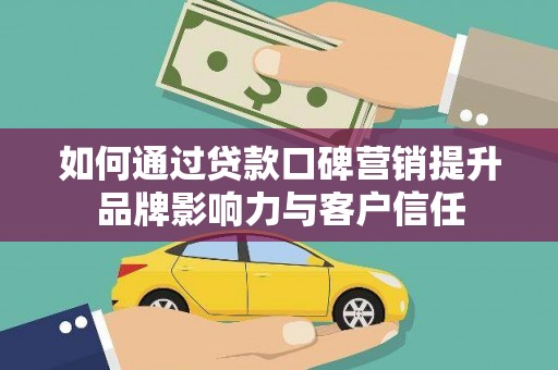 普湾新区如何通过贷款口碑营销提升品牌影响力与客户信任