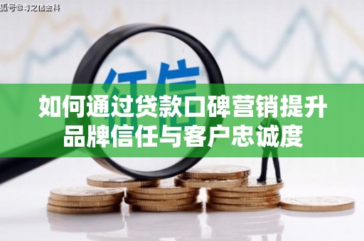 普湾新区如何通过贷款口碑营销提升品牌信任与客户忠诚度