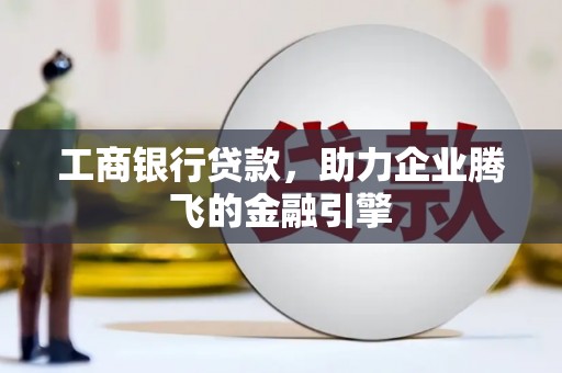 普湾新区工商银行贷款，助力企业腾飞的金融引擎