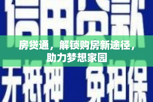 普湾新区房贷通，解锁购房新途径，助力梦想家园