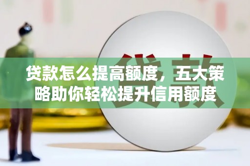 普湾新区贷款怎么提高额度，五大策略助你轻松提升信用额度