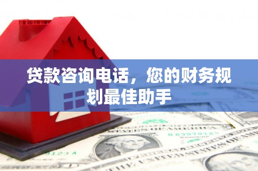 普湾新区贷款咨询电话，您的财务规划最佳助手