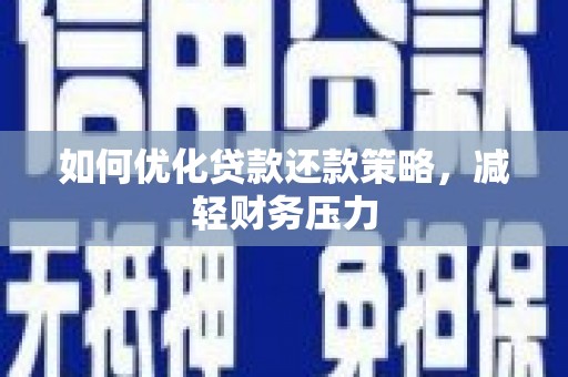 普湾新区如何优化贷款还款策略，减轻财务压力