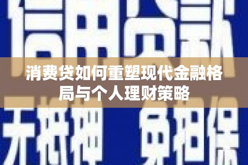 普湾新区消费贷如何重塑现代金融格局与个人理财策略